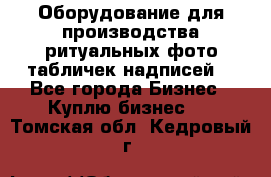 Оборудование для производства ритуальных фото,табличек,надписей. - Все города Бизнес » Куплю бизнес   . Томская обл.,Кедровый г.